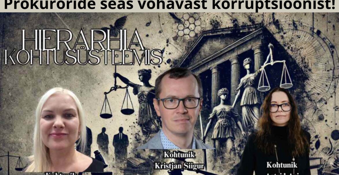 Kohtunikud Kaie Almere, Kristjan Siigur, Astrid Asi korruptandid, kallutatud ja ebaasuad kohtunikud