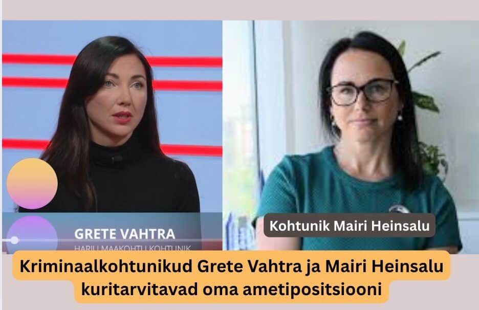Kriminaalkohtunikud Grete Vahtra ja Mairi Heinsalu kuritarvitavad oma ametipositsiooni